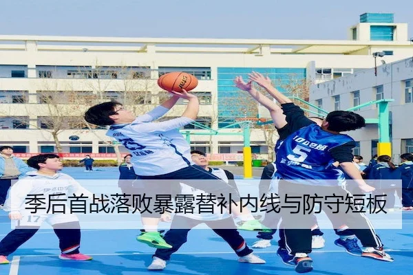 季后首战落败暴露替补内线与防守短板