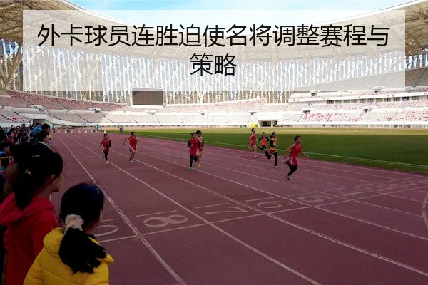 外卡球员连胜迫使名将调整赛程与策略（ChinaSportsLottery）